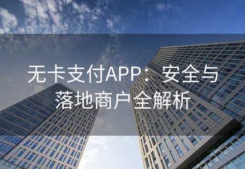 无卡支付APP：安全与落地商户全解析