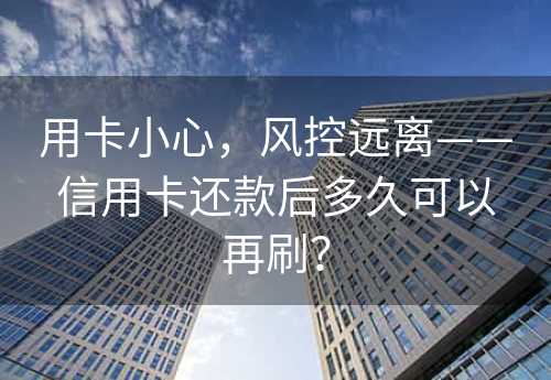 用卡小心，风控远离——信用卡还款后多久可以再刷？