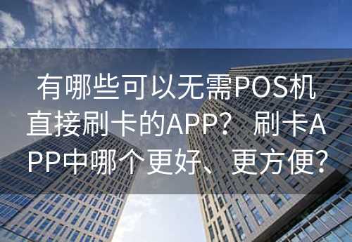 有哪些可以无需POS机直接刷卡的APP？ 刷卡APP中哪个更好、更方便？