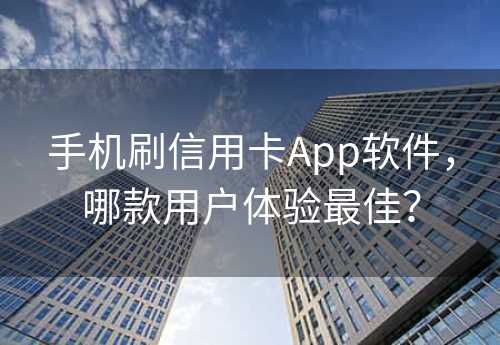 手机刷信用卡App软件，哪款用户体验最佳？