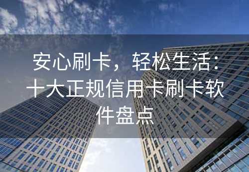 安心刷卡，轻松生活：十大正规信用卡刷卡软件盘点