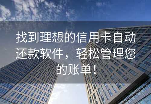 找到理想的信用卡自动还款软件，轻松管理您的账单！