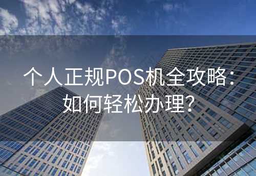 个人正规POS机全攻略：如何轻松办理？