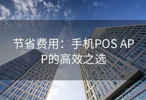 节省费用：手机POS APP的高效之选