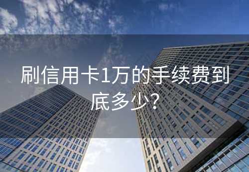 刷信用卡1万的手续费到底多少？