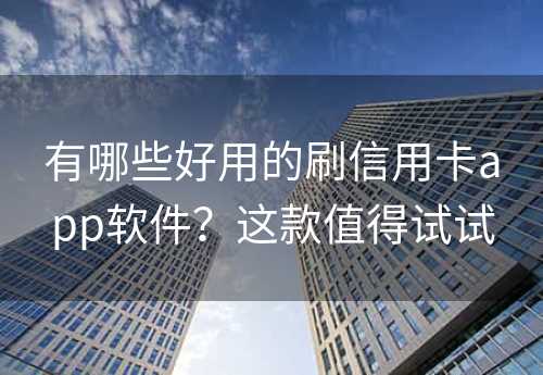 有哪些好用的刷信用卡app软件？这款值得试试