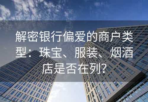 解密银行偏爱的商户类型：珠宝、服装、烟酒店是否在列？