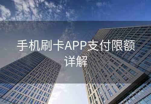 手机刷卡APP支付限额详解