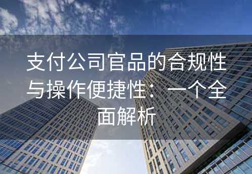 支付公司官品的合规性与操作便捷性：一个全面解析