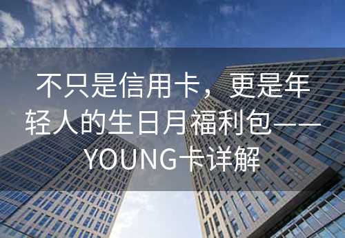 不只是信用卡，更是年轻人的生日月福利包——YOUNG卡详解