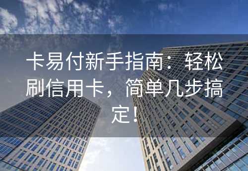 卡易付新手指南：轻松刷信用卡，简单几步搞定！