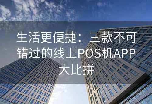 生活更便捷：三款不可错过的线上POS机APP大比拼