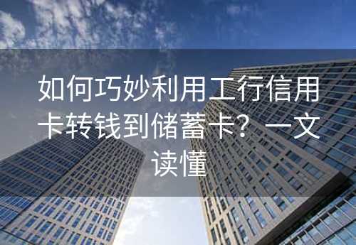 如何巧妙利用工行信用卡转钱到储蓄卡？一文读懂