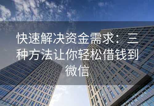 快速解决资金需求：三种方法让你轻松借钱到微信