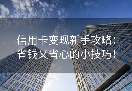 信用卡变现新手攻略：省钱又省心的小技巧！