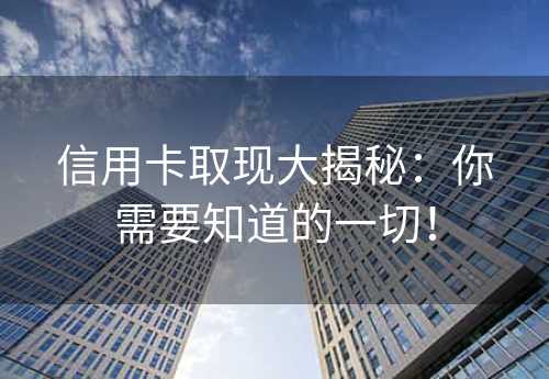 信用卡取现大揭秘：你需要知道的一切！