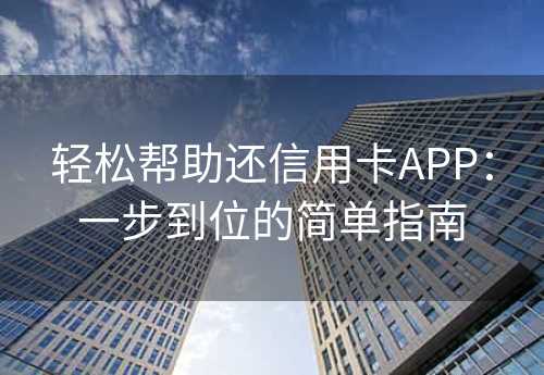 轻松帮助还信用卡APP：一步到位的简单指南