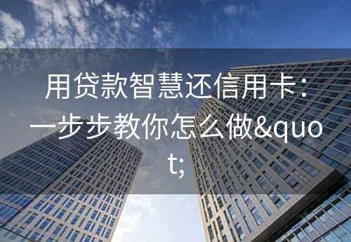 用贷款智慧还信用卡：一步步教你怎么做"