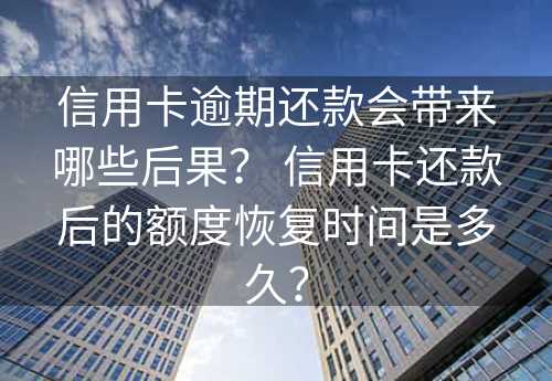 信用卡逾期还款会带来哪些后果？ 信用卡还款后的额度恢复时间是多久？