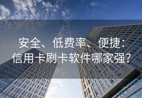 安全、低费率、便捷：信用卡刷卡软件哪家强？