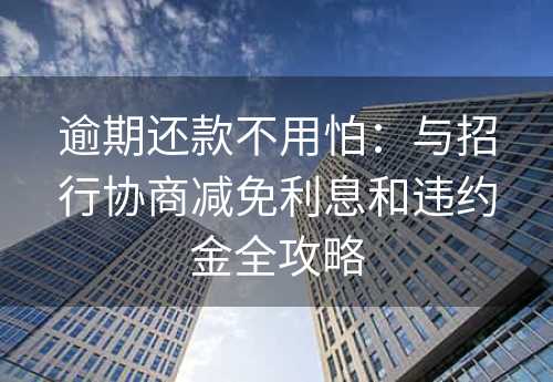 逾期还款不用怕：与招行协商减免利息和违约金全攻略