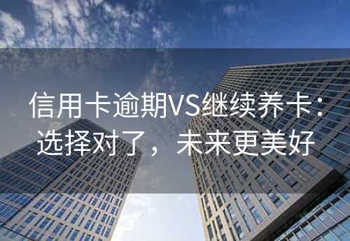 信用卡逾期VS继续养卡：选择对了，未来更美好