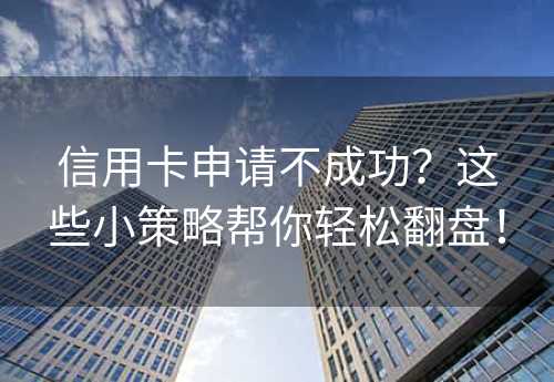 信用卡申请不成功？这些小策略帮你轻松翻盘！