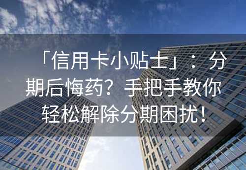 「信用卡小贴士」：分期后悔药？手把手教你轻松解除分期困扰！