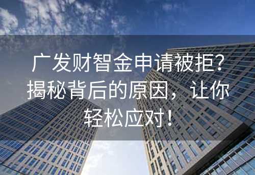 广发财智金申请被拒？揭秘背后的原因，让你轻松应对！