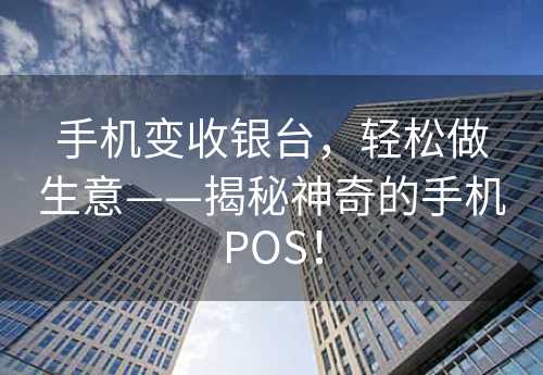 手机变收银台，轻松做生意——揭秘神奇的手机POS！