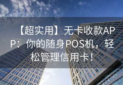 【超实用】无卡收款APP：你的随身POS机，轻松管理信用卡！