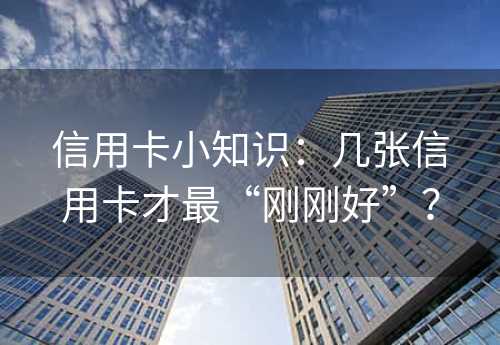 信用卡小知识：几张信用卡才最“刚刚好”？