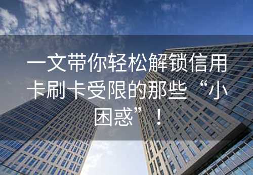 一文带你轻松解锁信用卡刷卡受限的那些“小困惑”！