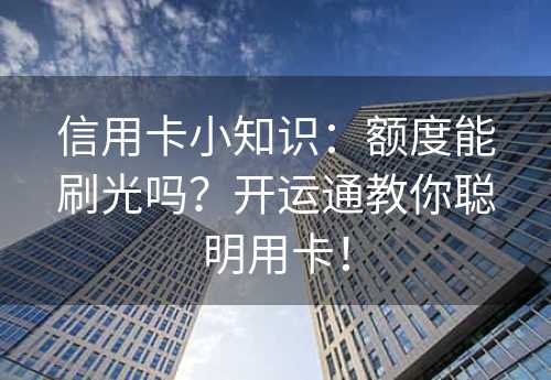 信用卡小知识：额度能刷光吗？开运通教你聪明用卡！