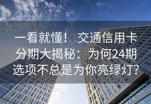 一看就懂！ 交通信用卡分期大揭秘：为何24期选项不总是为你亮绿灯？