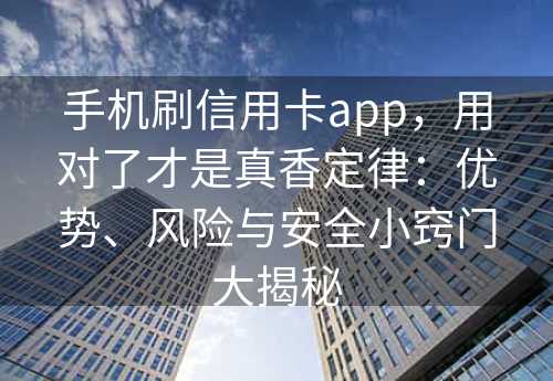 手机刷信用卡app，用对了才是真香定律：优势、风险与安全小窍门大揭秘