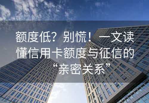 额度低？别慌！一文读懂信用卡额度与征信的“亲密关系”