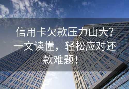 信用卡欠款压力山大？一文读懂，轻松应对还款难题！ 