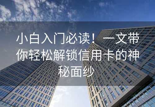 小白入门必读！一文带你轻松解锁信用卡的神秘面纱 