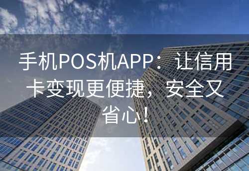 手机POS机APP：让信用卡变现更便捷，安全又省心！