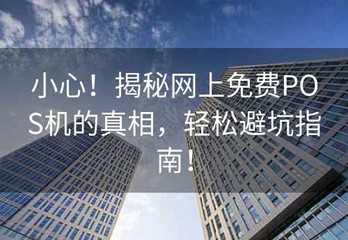 小心！揭秘网上免费POS机的真相，轻松避坑指南！