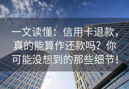 一文读懂：信用卡退款，真的能算作还款吗？你可能没想到的那些细节！