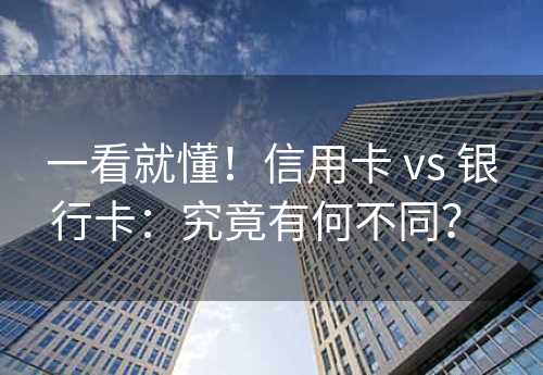 一看就懂！信用卡 vs 银行卡：究竟有何不同？ 