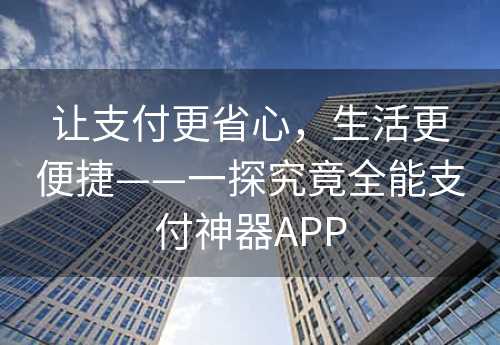 让支付更省心，生活更便捷——一探究竟全能支付神器APP