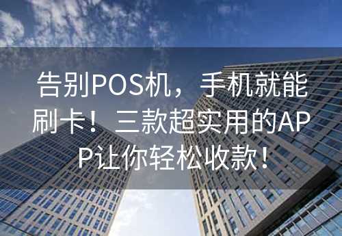 告别POS机，手机就能刷卡！三款超实用的APP让你轻松收款！