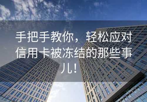 手把手教你，轻松应对信用卡被冻结的那些事儿！ 