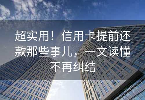 超实用！信用卡提前还款那些事儿，一文读懂不再纠结