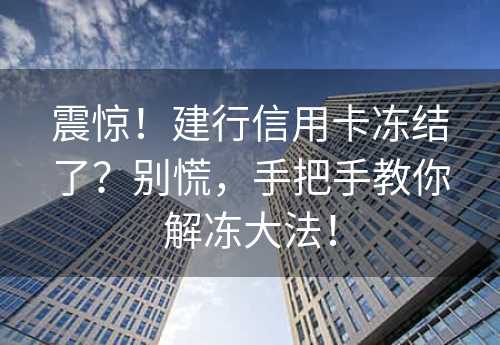 震惊！建行信用卡冻结了？别慌，手把手教你解冻大法！