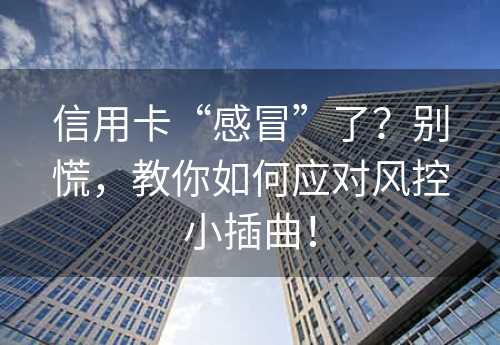 信用卡“感冒”了？别慌，教你如何应对风控小插曲！