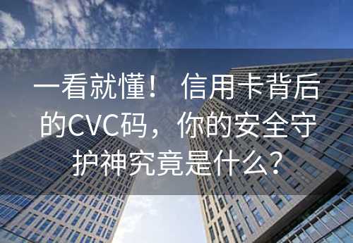 一看就懂！ 信用卡背后的CVC码，你的安全守护神究竟是什么？